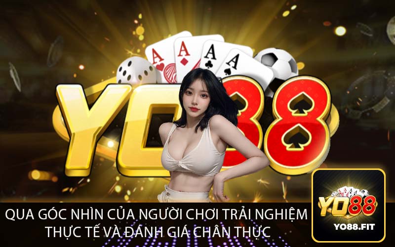 Qua Góc Nhìn Của Người Chơi Trải Nghiệm 
Thực Tế và Đánh Giá Chân Thực