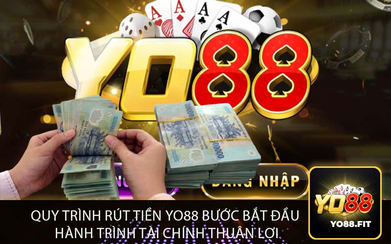 Quy Trình Rút Tiền Yo88 Bước Bắt Đầu Hành Trình Tài Chính Thuận Lợi